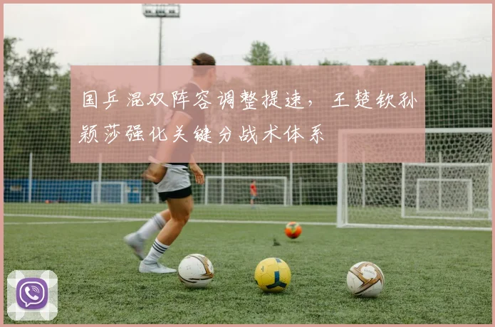 国乒混双阵容调整提速，王楚钦孙颖莎强化关键分战术体系