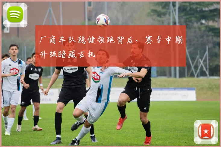 厂商车队稳健领跑背后，赛季中期升级暗藏玄机