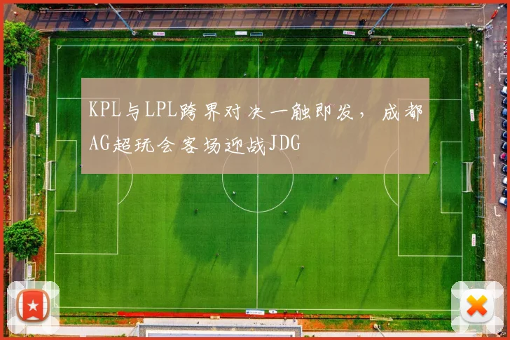 KPL与LPL跨界对决一触即发，成都AG超玩会客场迎战JDG