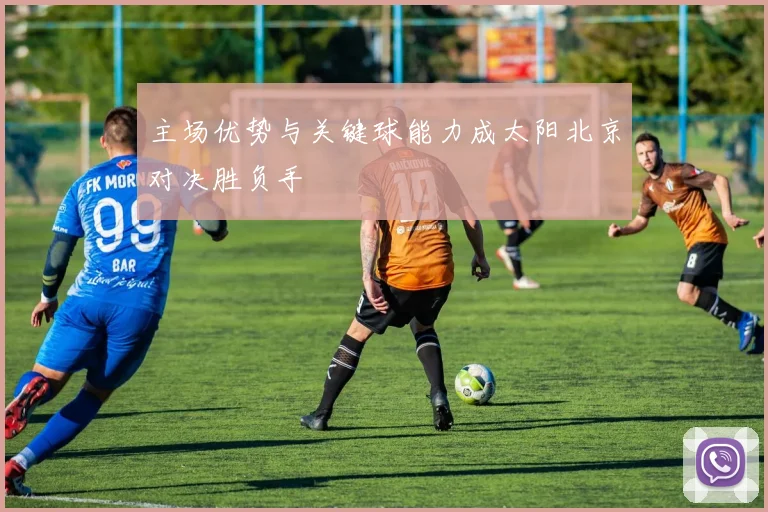 主场优势与关键球能力成太阳北京对决胜负手