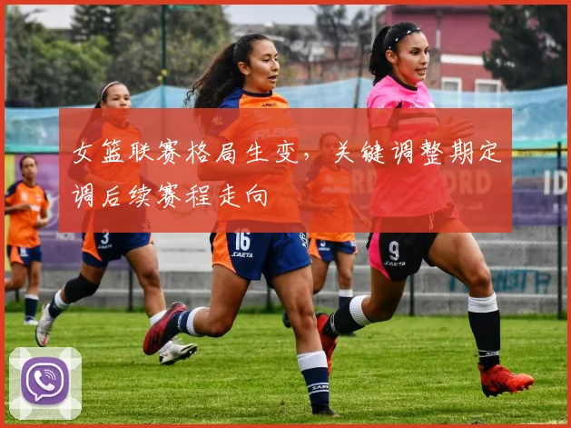 女篮联赛格局生变，关键调整期定调后续赛程走向