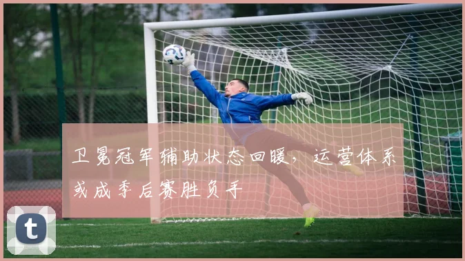 卫冕冠军辅助状态回暖，运营体系或成季后赛胜负手