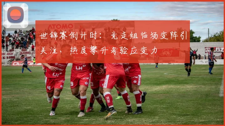 世锦赛倒计时：竞走组临场变阵引关注，热度攀升考验应变力