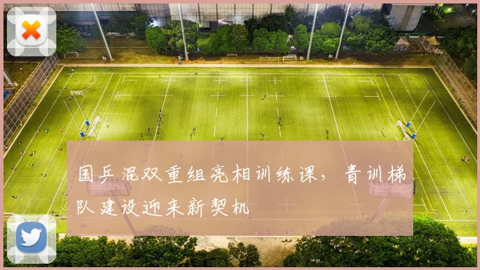 国乒混双重组亮相训练课，青训梯队建设迎来新契机