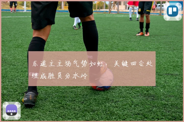 东道主主场气势如虹，关键回合处理成胜负分水岭