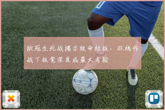 欧冠生死战揭示致命短板，双线作战下板凳深度成最大考验