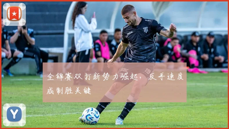 全锦赛双打新势力崛起，反手速度成制胜关键