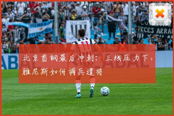 北京首钢最后冲刺：三线压力下，雅尼斯如何调兵遣将
