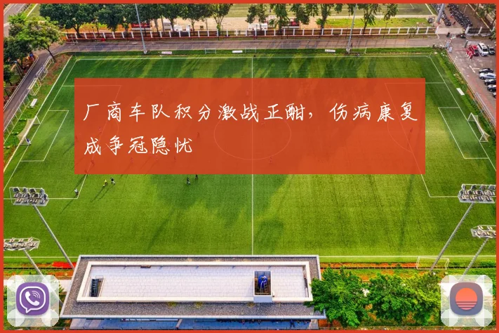 厂商车队积分激战正酣，伤病康复成争冠隐忧