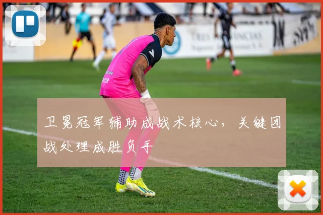 卫冕冠军辅助成战术核心，关键团战处理成胜负手