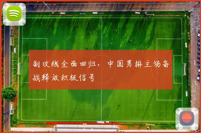 副攻线全面回归，中国男排主场备战释放积极信号